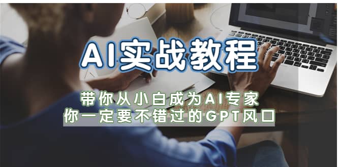 AI实战教程，带你从小白成为AI专家，你一定要不错过的G-P-T风口-知创网