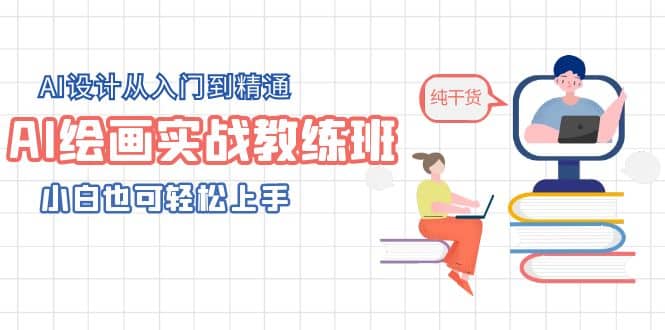 AI绘画实战教练班，AI设计从入门到精通，小白也可轻松上手-知创网