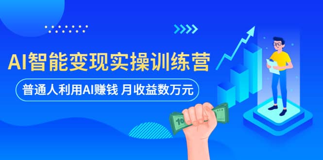 AI智能变现实操训练营：普通人利用AI赚钱 月收益数万元（全套课程+文档）-知创网