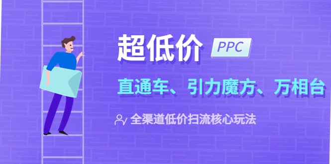 2023超低价·ppc—“直通车、引力魔方、万相台”全渠道·低价扫流核心玩法-知创网