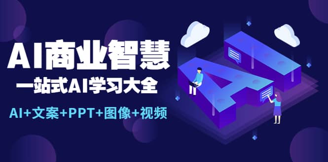 AI商业智慧：一站式AI学习大全【AI+文案+PPT+图像+视频】-知创网