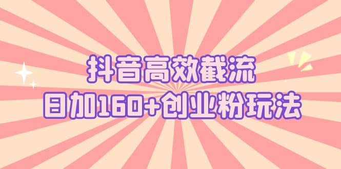 抖音高效截流日加160 创业粉玩法：详细操作实战演示！-知创网