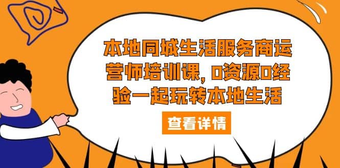 本地同城生活服务商运营师培训课，0资源0经验一起玩转本地生活-知创网