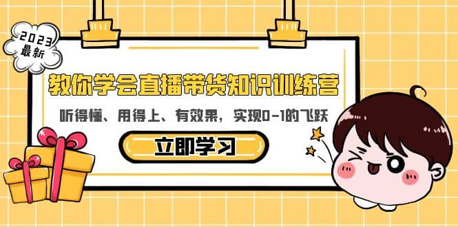 教你学会直播带货知识训练营，听得懂、用得上、有效果，实现0-1的飞跃-知创网