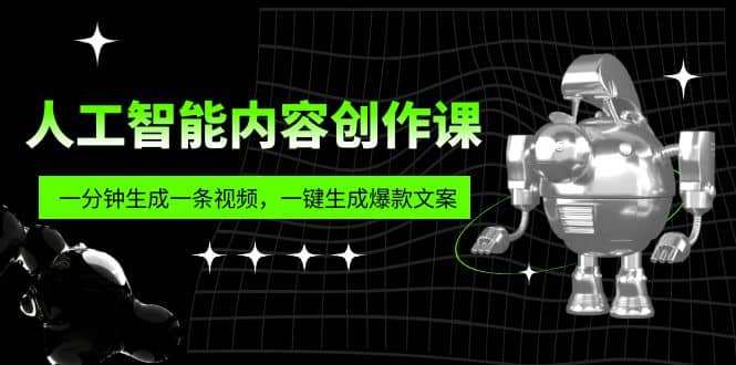 人工智能内容创作课：帮你一分钟生成一条视频，一键生成爆款文案（7节课）-知创网