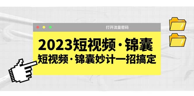 2023短视频·锦囊，短视频·锦囊妙计一招搞定，打开流量密码-知创网