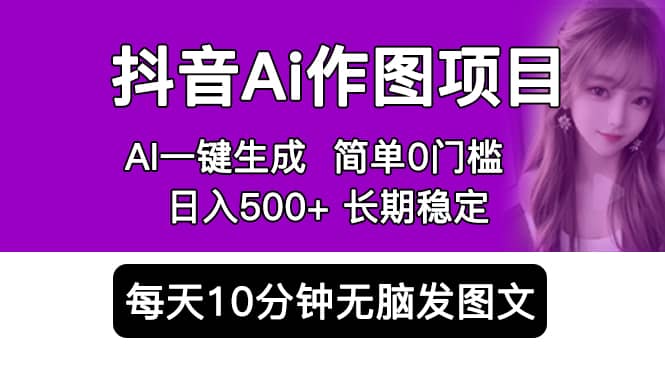 抖音Ai作图项目 Ai手机app一键生成图片 0门槛 每天10分钟发图文 日入500+-知创网