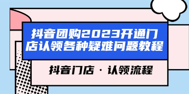 抖音团购2023开通门店认领各种疑难问题教程，抖音门店·认领流程-知创网