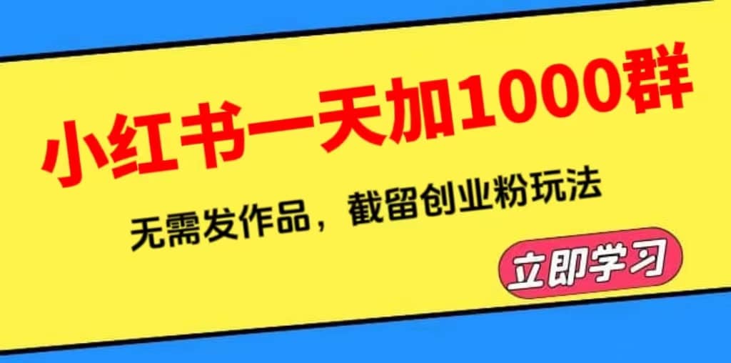 小红书一天加1000群，无需发作品，截留创业粉玩法 （附软件）-知创网