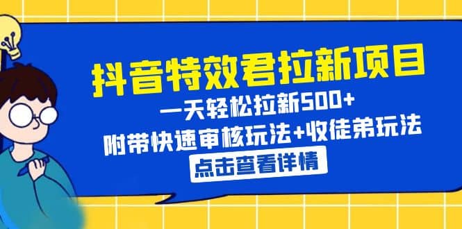 抖音特效君拉新项目 一天轻松拉新500+ 附带快速审核玩法+收徒弟玩法-知创网