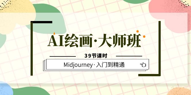 AI绘画·大师班，Midjourney·入门到精通（39节课时）-知创网