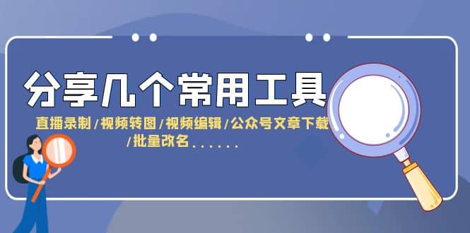 分享几个常用工具 直播录制/视频转图/视频编辑/公众号文章下载/改名……-知创网