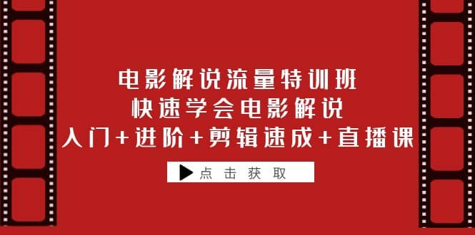 电影解说流量特训班：快速学会电影解说，入门+进阶+剪辑速成+直播课-知创网