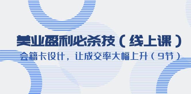 美业盈利·必杀技（线上课）-会籍卡设计，让成交率大幅上升（9节）-知创网