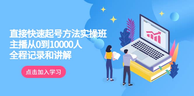 真正的直接快速起号方法实操班：主播从0到10000人的全程记录和讲解-知创网