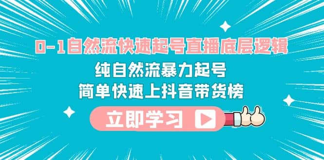 0-1自然流快速起号直播 底层逻辑 纯自然流暴力起号 简单快速上抖音带货榜-知创网