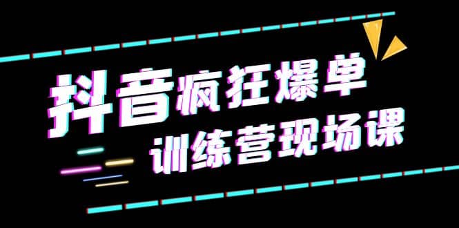 抖音短视频疯狂-爆单训练营现场课（新）直播带货 实战案例-知创网