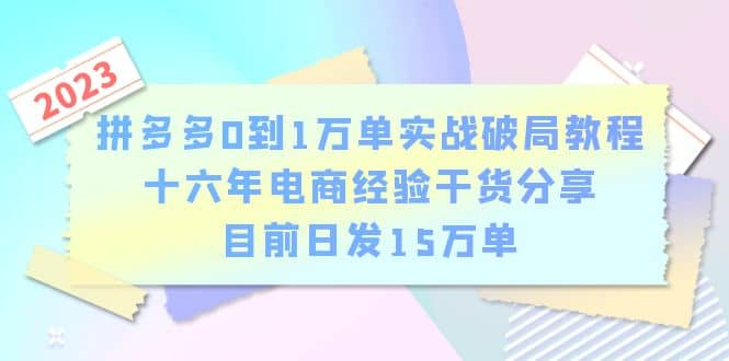 拼多多0到1万单实战破局教程，十六年电商经验干货分享，目前日发15万单-知创网