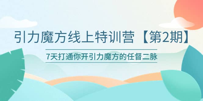 引力魔方线上特训营【第二期】五月新课，7天打通你开引力魔方的任督二脉-知创网