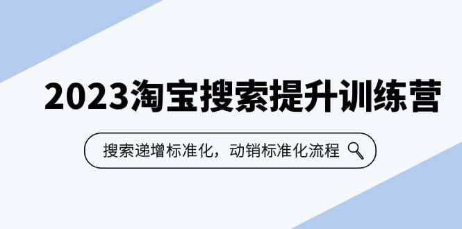 2023淘宝搜索-提升训练营，搜索-递增标准化，动销标准化流程（7节课）-知创网