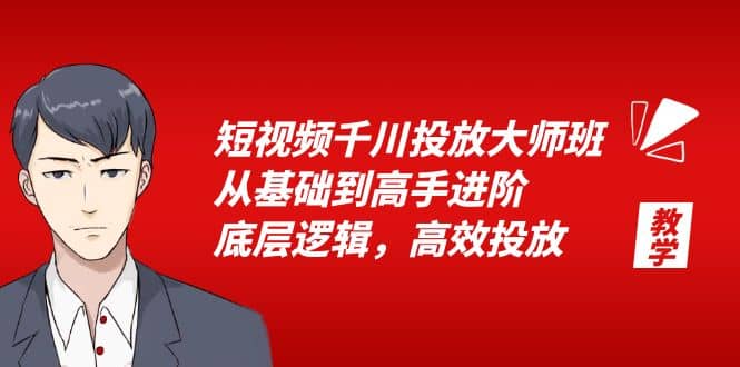 短视频千川投放大师班，从基础到高手进阶，底层逻辑，高效投放（15节）-知创网