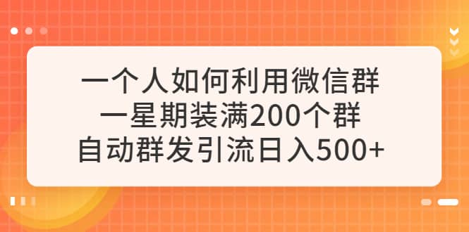 一个人如何利用微信群自动群发引流，一星期装满200个群，日入500-知创网