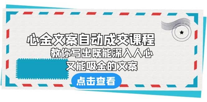 《心金文案自动成交课程》 教你写出既能深入人心、又能吸金的文案-知创网