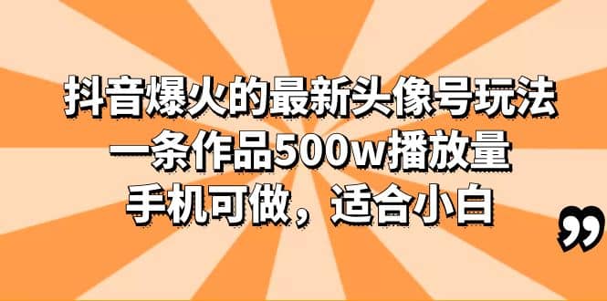 抖音爆火的最新头像号玩法，一条作品500w播放量，手机可做，适合小白-知创网