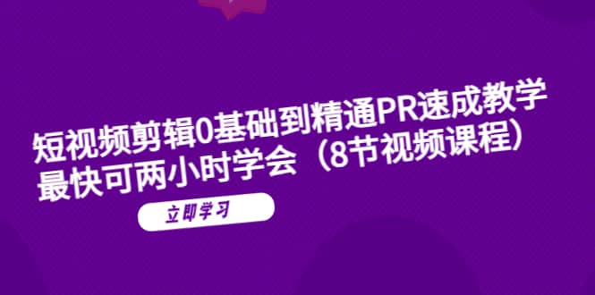 短视频剪辑0基础到精通PR速成教学：最快可两小时学会（8节视频课程）-知创网