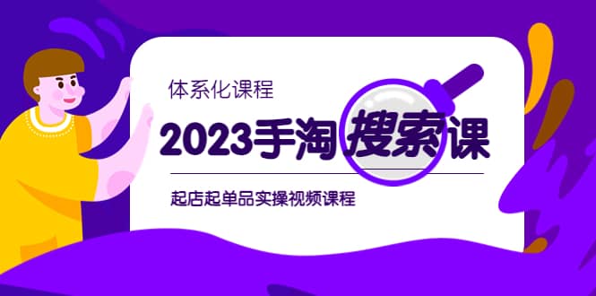 2023手淘·搜索实战课 体系化课程，起店起单品实操视频课程-知创网