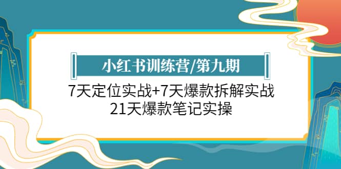 小红书训练营/第九期：7天定位实战+7天爆款拆解实战，21天爆款笔记实操-知创网