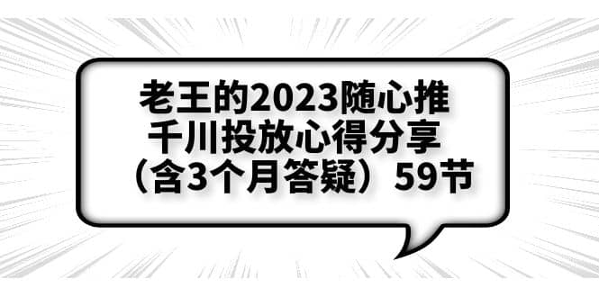 老王的2023随心推+千川投放心得分享（含3个月答疑）59节-知创网