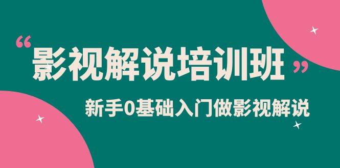 影视解说实战培训班，新手0基础入门做影视解说（10节视频课）-知创网