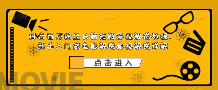 抖音百万粉丝长篇短解影视解说教程，新手入门做电影解说影视解说（8节课）-知创网