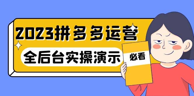 2023拼多多·运营：14节干货实战课，拒绝-口嗨，全后台实操演示-知创网