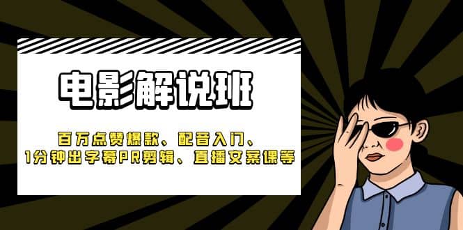 《电影解说班》百万点赞爆款、配音入门、1分钟出字幕PR剪辑、直播文案课等-知创网