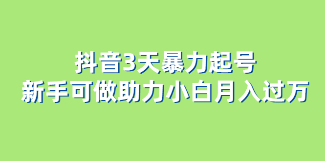 抖音3天暴力起号新手可做助力小白月入过万-知创网