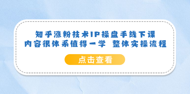 知乎涨粉技术IP操盘手线下课，内容很体系值得一学 整体实操流程-知创网