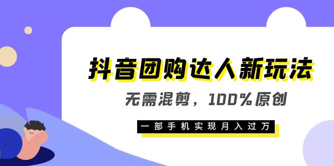 抖音团购达人新玩法，无需混剪，100%原创，一部手机实现月入过万-知创网