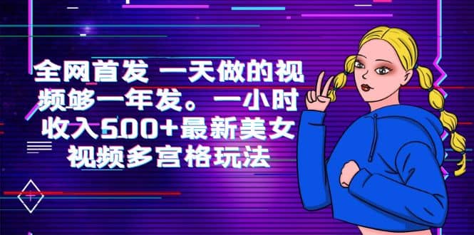 全网首发 一天做的视频够一年发。一小时收入500 最新美女视频多宫格玩法-知创网