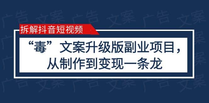 拆解抖音短视频：“毒”文案升级版副业项目，从制作到变现（教程 素材）-知创网