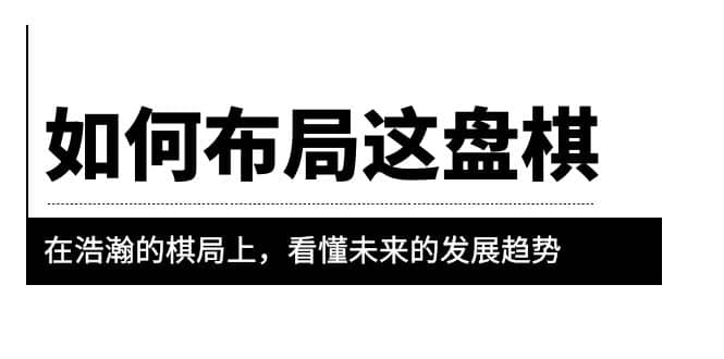 某公众号付费文章《如何布局这盘棋》在浩瀚的棋局上，看懂未来的发展趋势-知创网