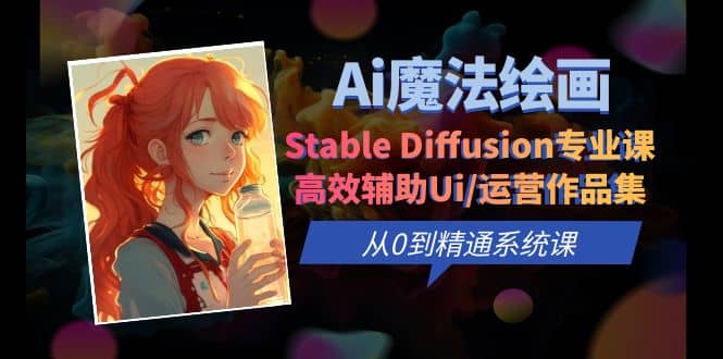 Ai魔法绘画 Stable Diffusion专业课 高效辅助Ui/运营作品集 0到精通系统课-知创网