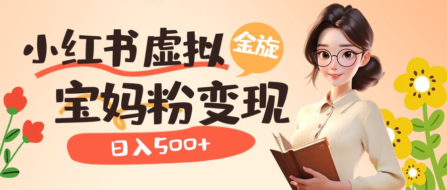 小红书虚拟资源变现升级玩法，宝妈粉多种变现方式，日入500+-知创网