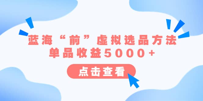 某公众号付费文章《蓝海“前”虚拟选品方法：单品收益5000+》-知创网