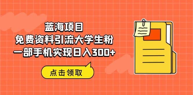 蓝海项目，免费资料引流大学生粉一部手机实现日入300-知创网