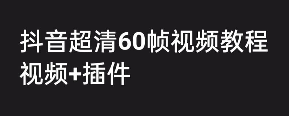 外面收费2300的抖音高清60帧视频教程，学会如何制作视频（教程 插件）-知创网