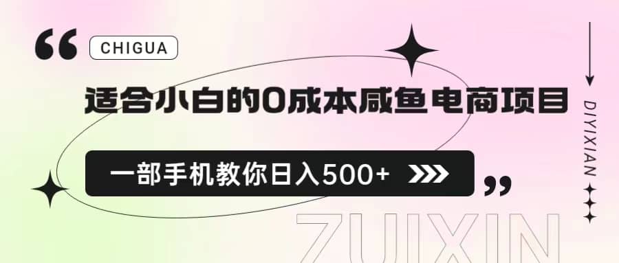 适合小白的0成本咸鱼电商项目，一部手机，教你如何日入500 的保姆级教程-知创网