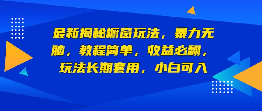 最新揭秘橱窗玩法，暴力无脑，收益必翻，玩法长期套用，小白可入-知创网