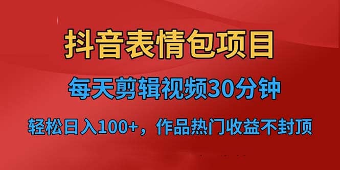 抖音表情包项目，每天剪辑表情包上传短视频平台，日入3位数+已实操跑通-知创网